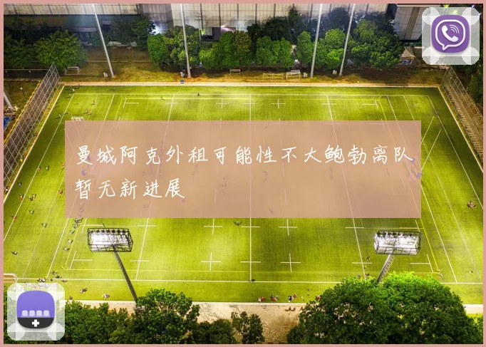 曼城阿克外租可能性不大鲍勃离队暂无新进展