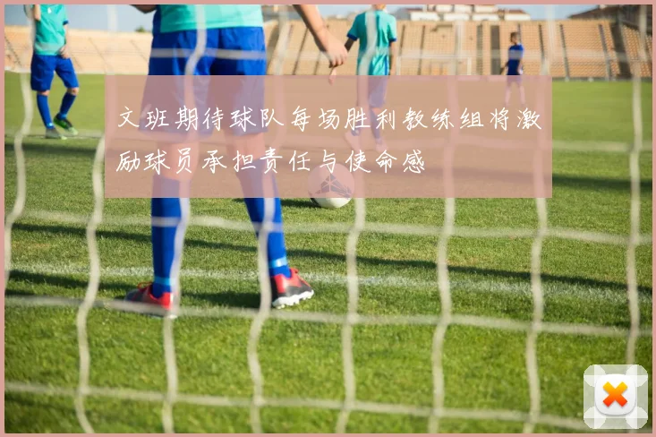 文班期待球队每场胜利教练组将激励球员承担责任与使命感