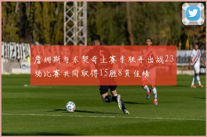 詹姆斯与东契奇上赛季联手出战23场比赛共同取得15胜8负佳绩