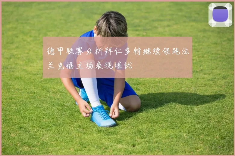 德甲联赛分析拜仁多特继续领跑法兰克福主场表现堪忧