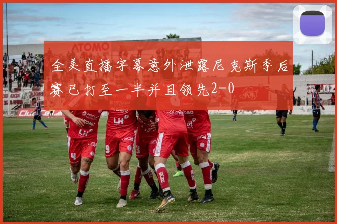 全美直播字幕意外泄露尼克斯季后赛已打至一半并且领先2-0