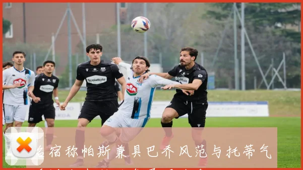 名宿称帕斯兼具巴乔风范与托蒂气质适合在伯纳乌展现才华