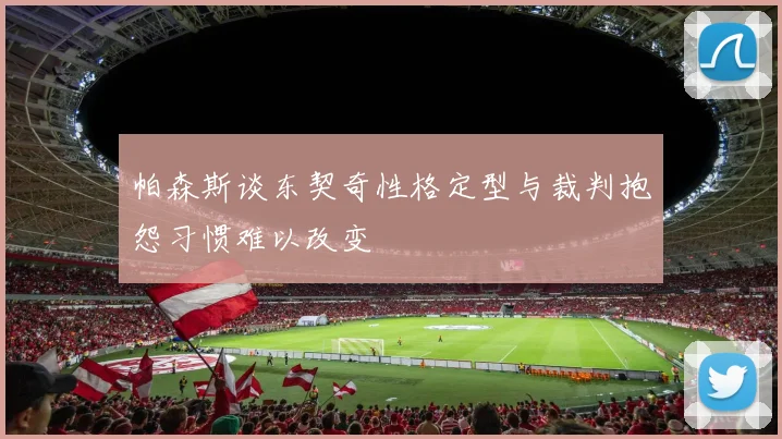 帕森斯谈东契奇性格定型与裁判抱怨习惯难以改变