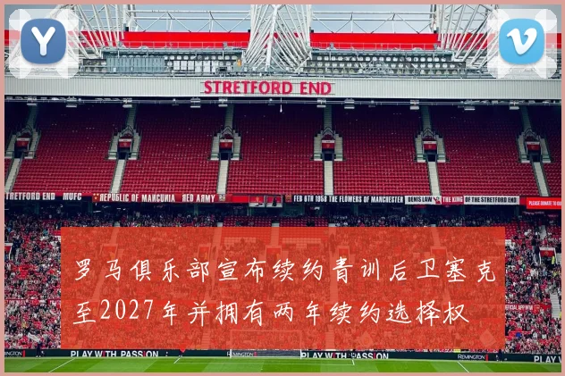 罗马俱乐部宣布续约青训后卫塞克至2027年并拥有两年续约选择权