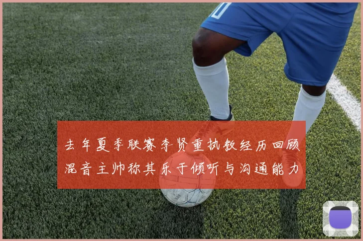 去年夏季联赛李贤重执教经历回顾混音主帅称其乐于倾听与沟通能力强