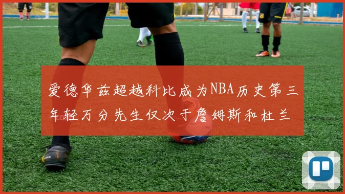 爱德华兹超越科比成为NBA历史第三年轻万分先生仅次于詹姆斯和杜兰特