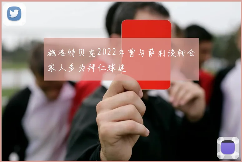 施洛特贝克2022年曾与萨利谈转会家人多为拜仁球迷