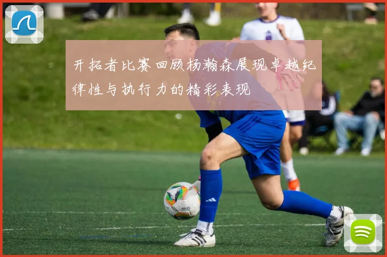 开拓者比赛回顾杨瀚森展现卓越纪律性与执行力的精彩表现