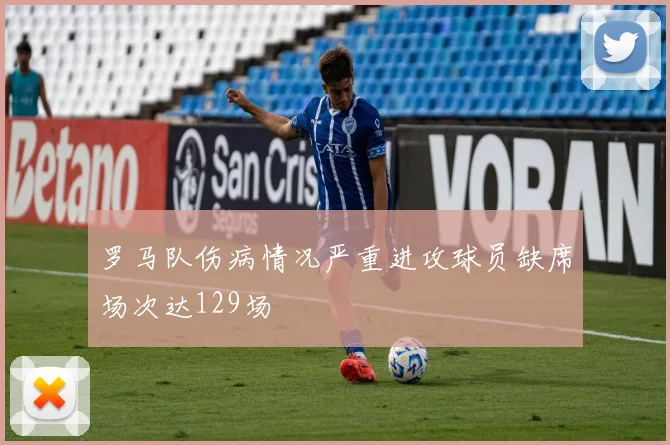 罗马队伤病情况严重进攻球员缺席场次达129场