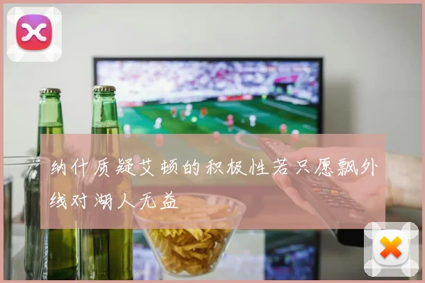 纳什质疑艾顿的积极性若只愿飘外线对湖人无益